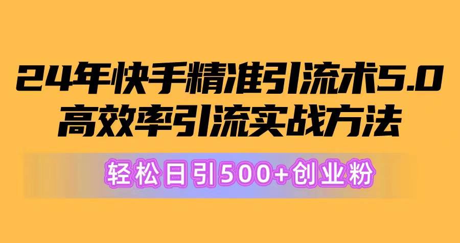 24年快手精准引流术5.0，高效率引流实战方法，轻松日引500+创业粉-九节课