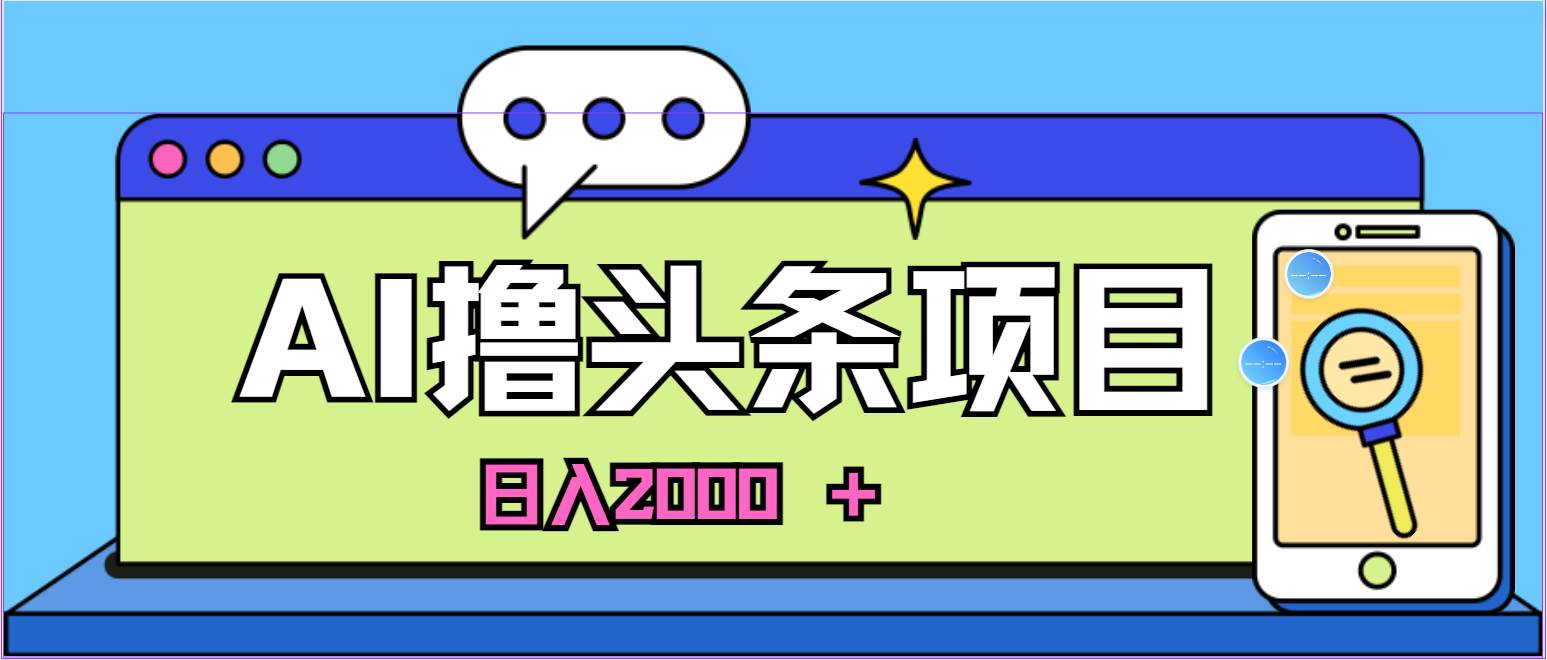 AI今日头条，当日建号，次日盈利，适合新手，每日收入超2000元的好项目-九节课