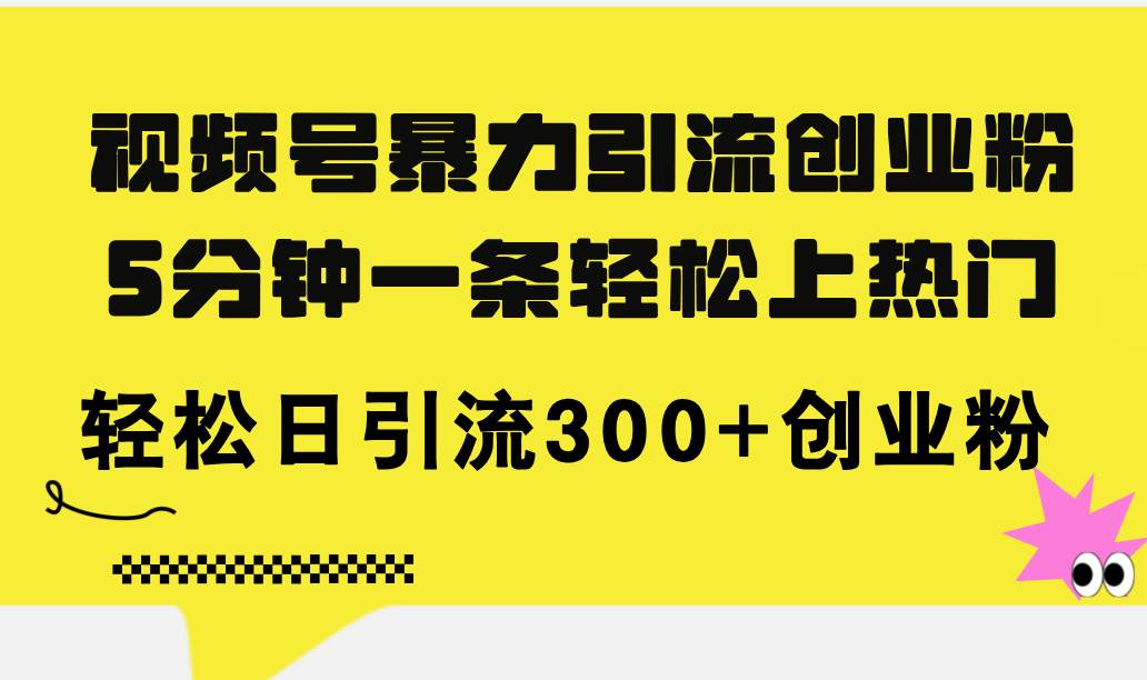 视频号暴力引流创业粉，5分钟一条轻松上热门，轻松日引流300+创业粉-九节课