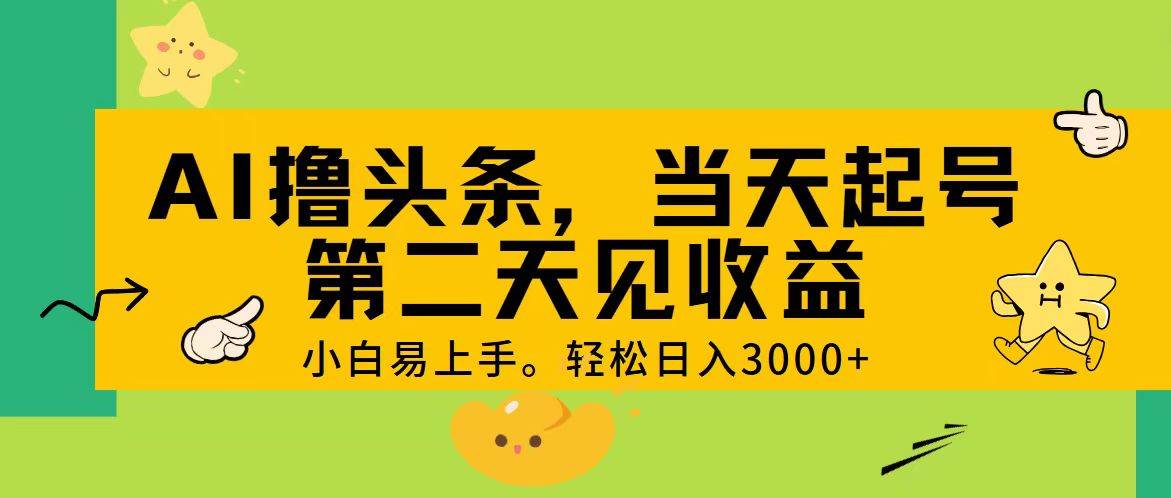 AI撸头条，轻松日入3000+，当天起号，第二天见收益。-九节课