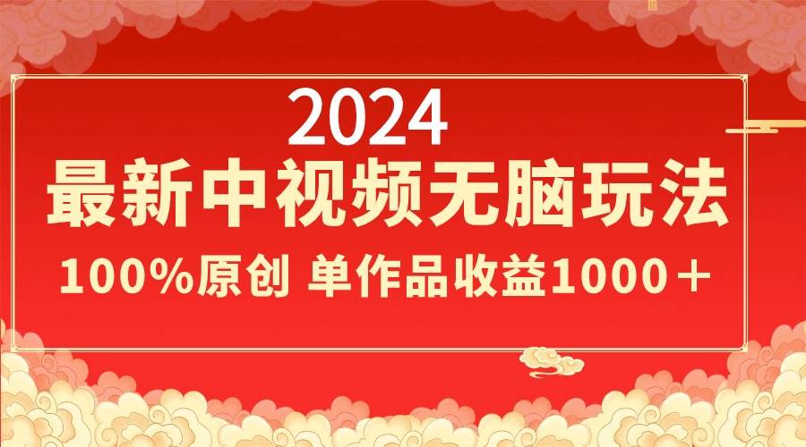 2024最新中视频无脑玩法，作品制作简单，100%原创，单作品收益1000＋-九节课