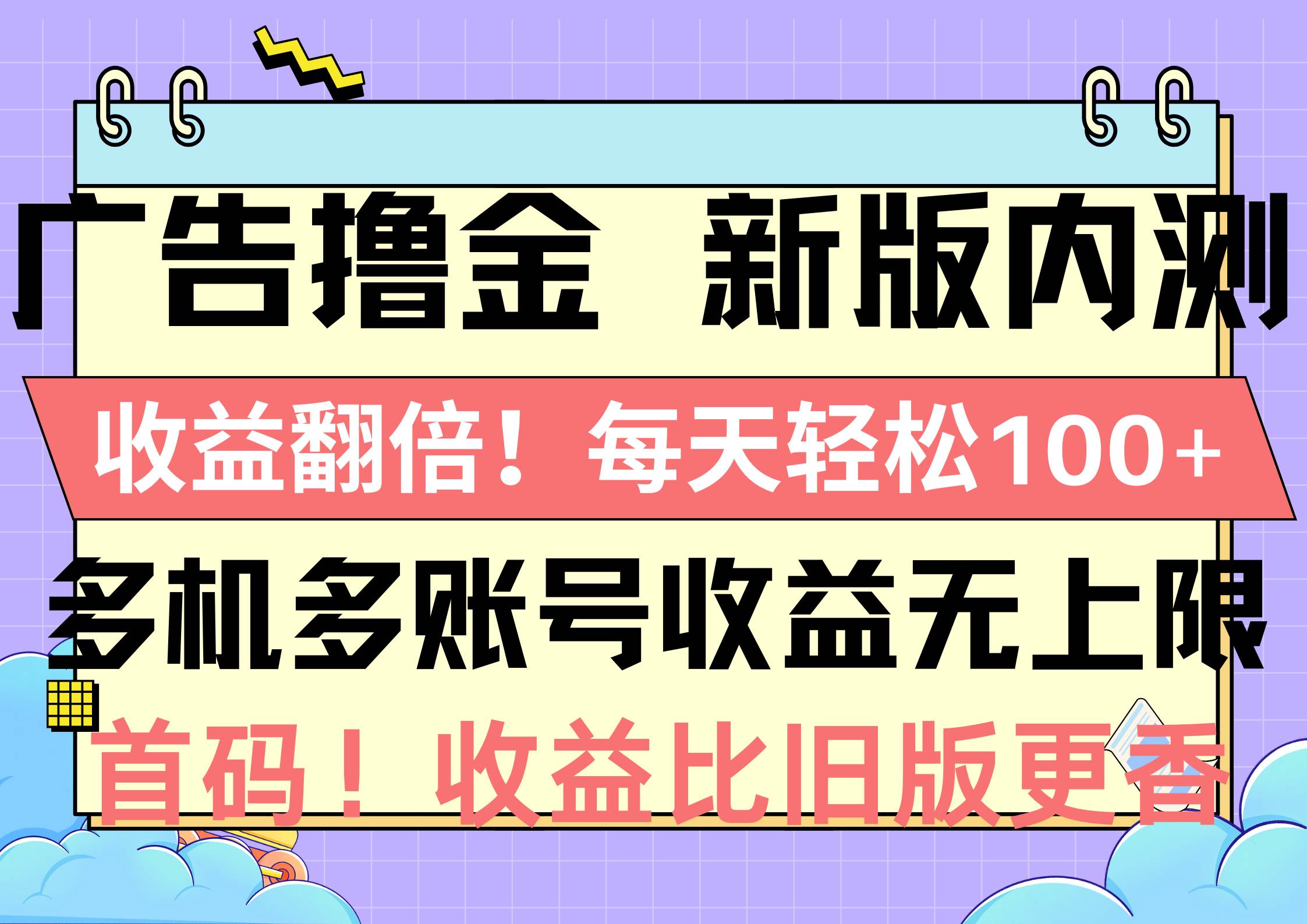 广告撸金新版内测，收益翻倍！每天轻松100+，多机多账号收益无上限，抢…-九节课