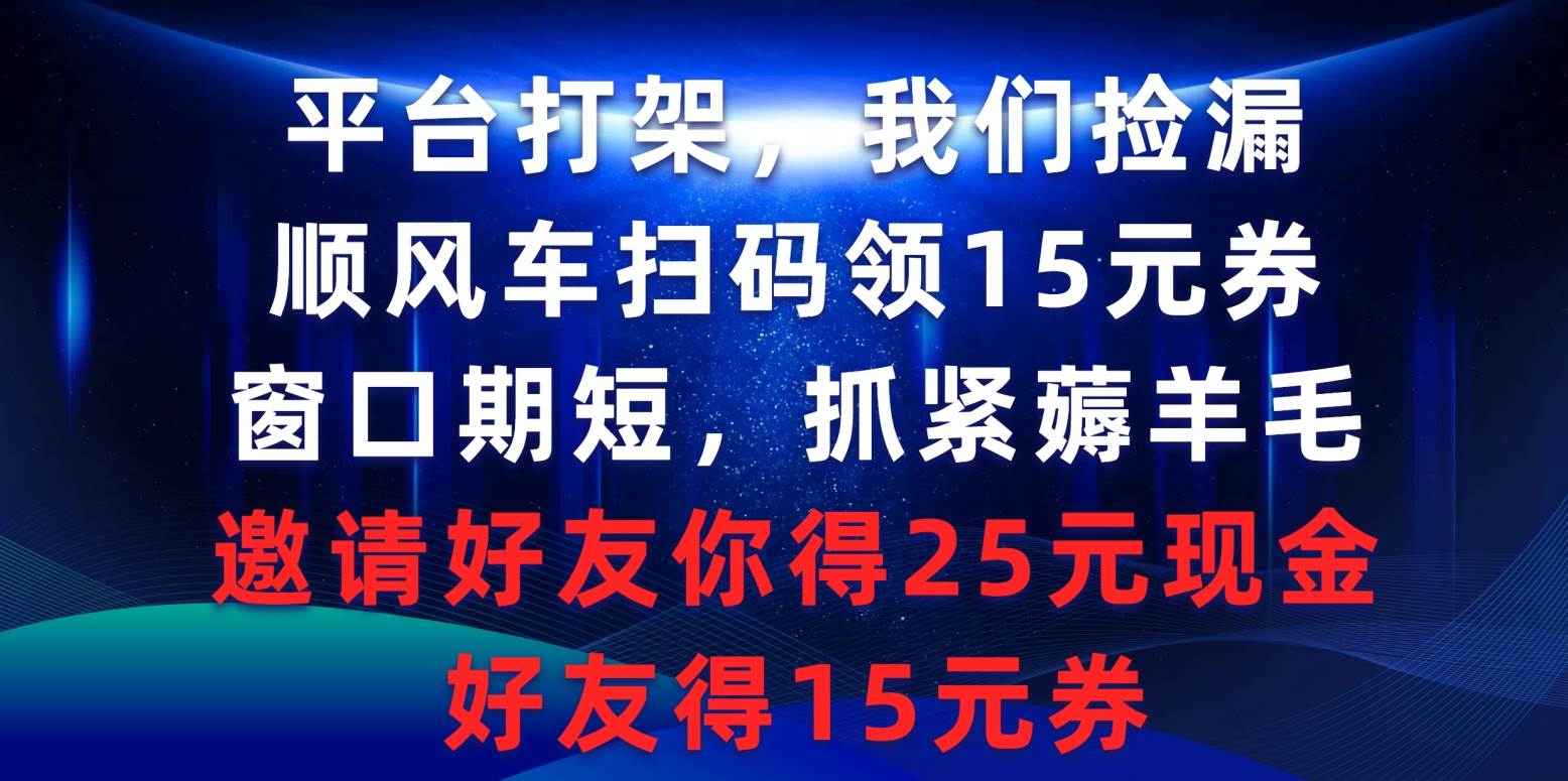 平台打架我们捡漏，顺风车扫码领15元券，窗口期短抓紧薅羊毛，邀请好友…-九节课