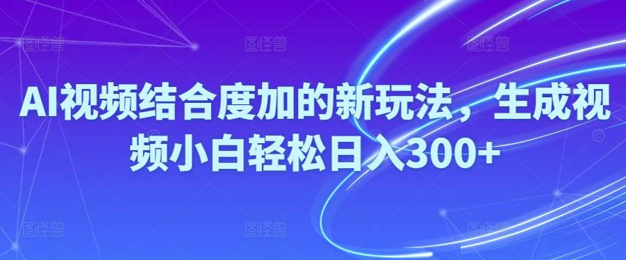 图片[1]-Ai视频结合度加的新玩法,生成视频小白轻松日入300+-九节课