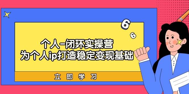 个人-闭环实操营：为个人ip打造稳定变现基础，从价值定位/爆款打造/产品…-九节课