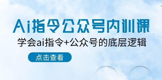 Ai指令-公众号内训课：学会ai指令+公众号的底层逻辑（7节课）-九节课