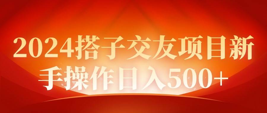 2024同城交友项目新手操作日入500+-九节课