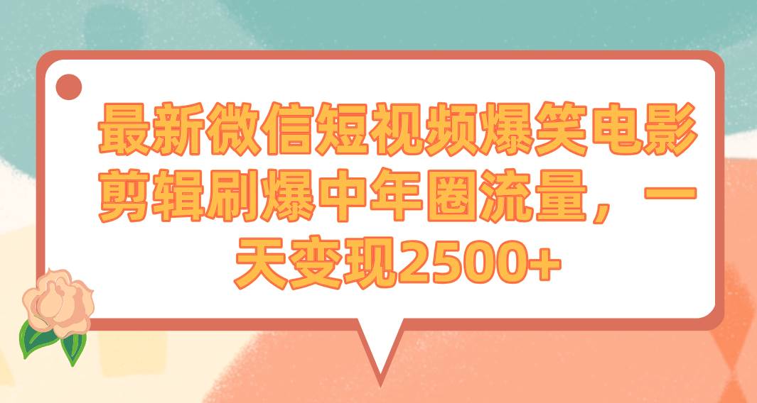 最新微信短视频爆笑电影剪辑刷爆中年圈流量，一天变现2500+-九节课