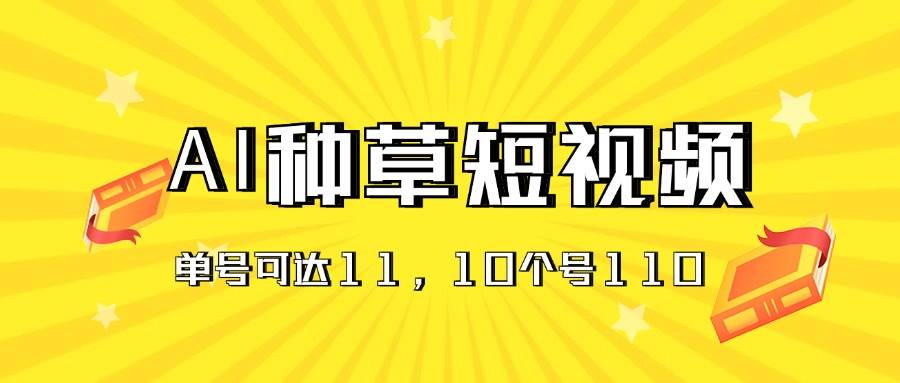 AI种草单账号日收益11元（抖音，快手，视频号），10个就是110元-九节课