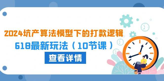 2024坑产算法 模型下的打款逻辑：618最新玩法（10节课）-九节课