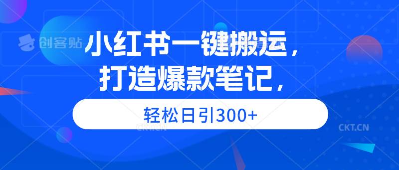 图片[1]-小红书一键搬运，打造爆款笔记，轻松日引300+-九节课