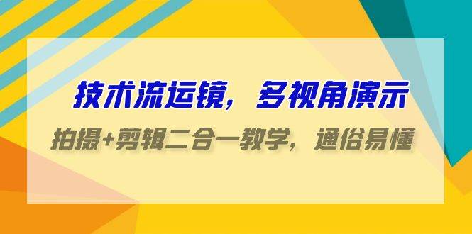 技术流-运镜，多视角演示，拍摄+剪辑二合一教学，通俗易懂（70节课）-九节课