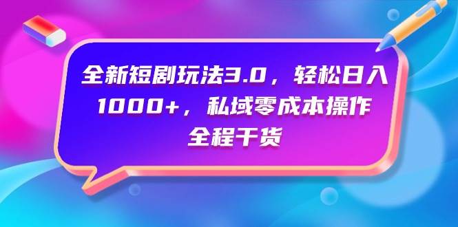 全新短剧玩法3.0，轻松日入1000+，私域零成本操作，全程干货-九节课