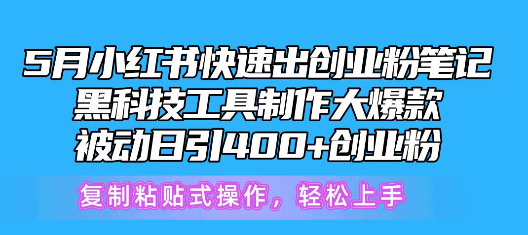 5月小红书快速出创业粉笔记，黑科技工具制作小红书爆款，复制粘贴式操…-九节课