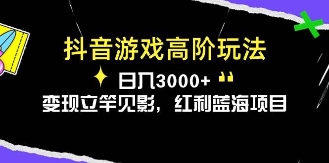 抖音游戏高阶玩法，日入3000+，变现立竿见影，红利蓝海项目-九节课