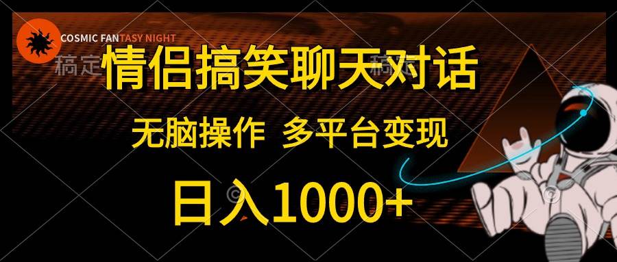 情侣搞笑聊天对话，日入1000+,无脑操作，多平台变现-九节课