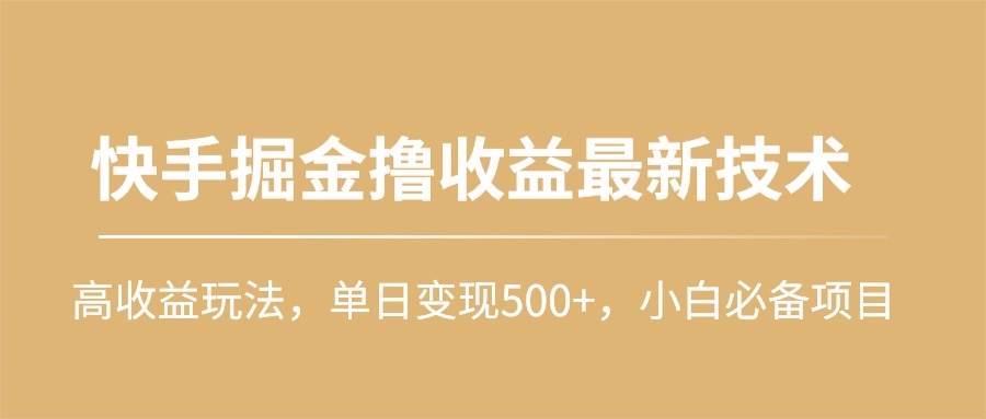 快手掘金撸收益最新技术，高收益玩法，单日变现500+，小白必备项目-九节课