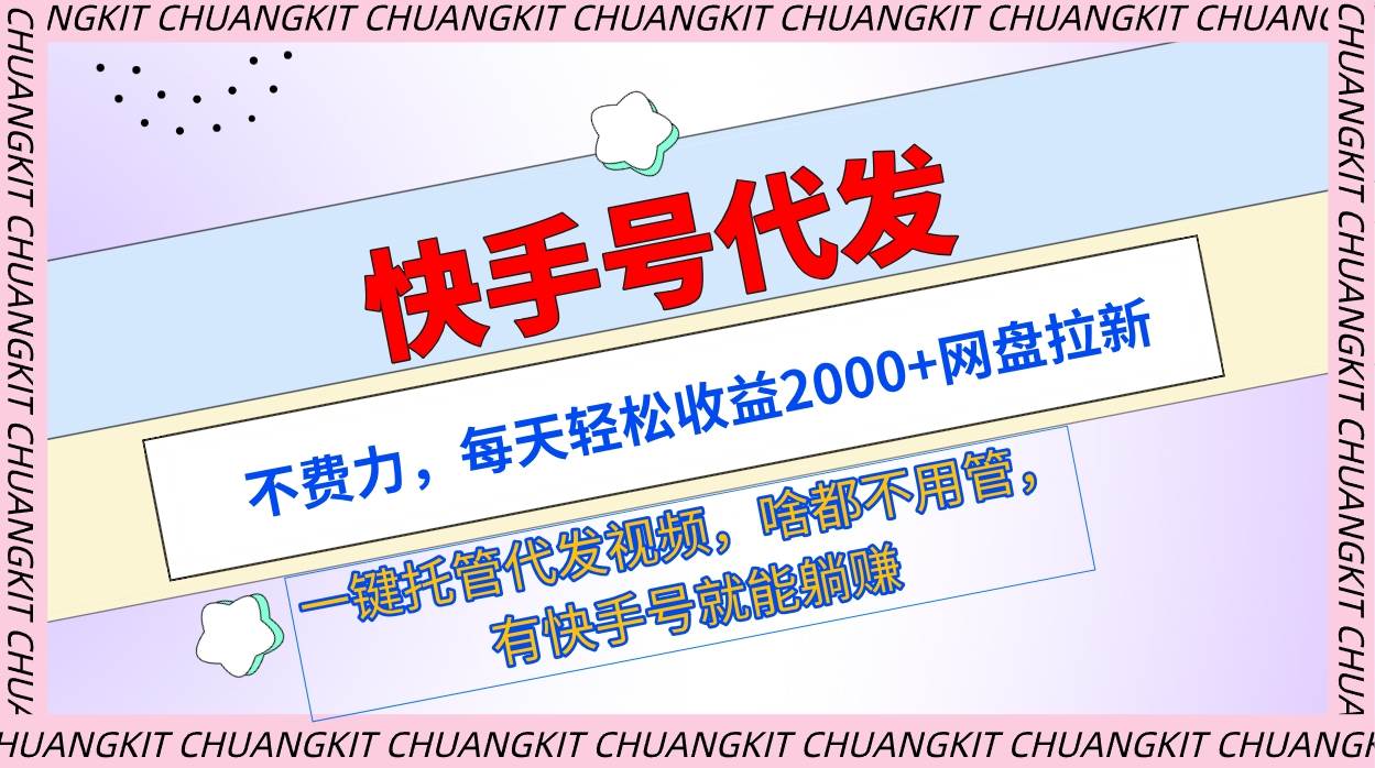 快手号代发：不费力，每天轻松收益2000+网盘拉新一键托管代发视频-九节课