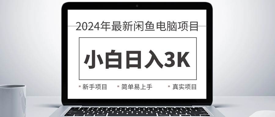 2024最新闲鱼卖电脑项目，新手小白日入3K+，最真实的项目教学-九节课