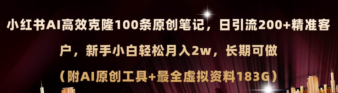 小红书AI高效克隆100原创爆款笔记，日引流200+，轻松月入2w+，长期可做…-九节课