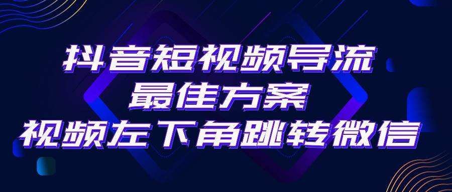 抖音短视频引流导流最佳方案，视频左下角跳转微信，外面500一单，利润200+-九节课