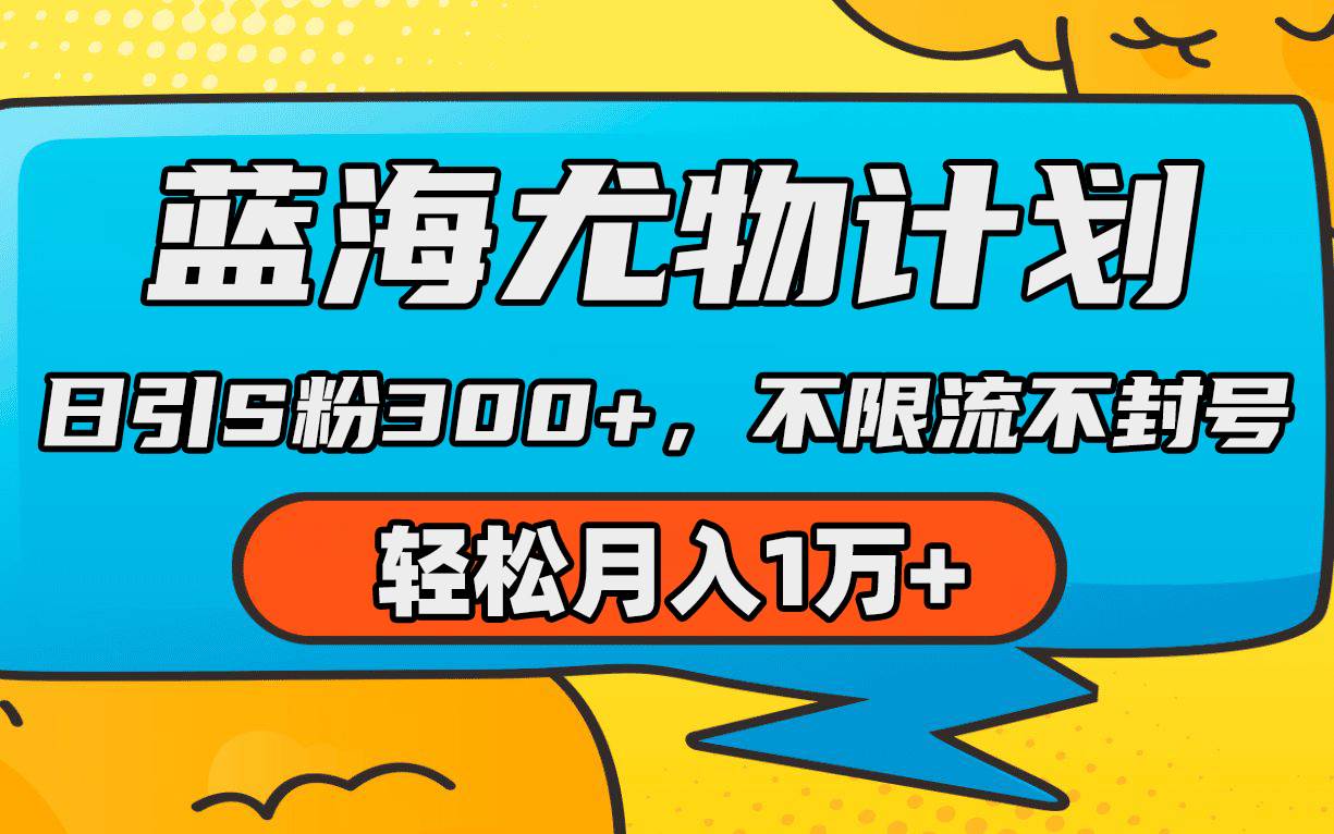 蓝海尤物计划，AI重绘美女视频，日引s粉300+，不限流不封号，轻松月入1万+-九节课