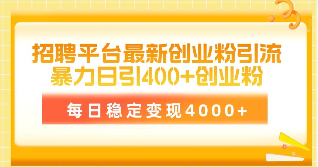 招聘平台最新创业粉引流技术，简单操作日引创业粉400+，每日稳定变现4000+-九节课