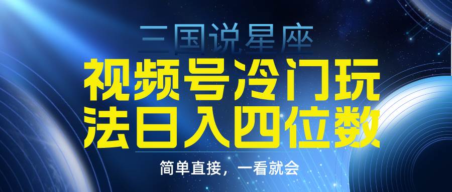 视频号掘金冷门玩法，三国星座赛道，日入四位数（教程+素材）-九节课