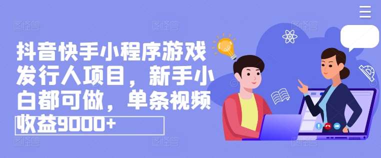 抖音快手小程序游戏发行人项目，新手小白都可做，单条视频收益9000+-九节课