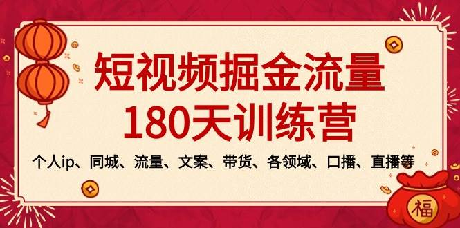 短视频-掘金流量180天训练营，个人ip、同城、流量、文案、带货、各领域、口播、直播等-九节课