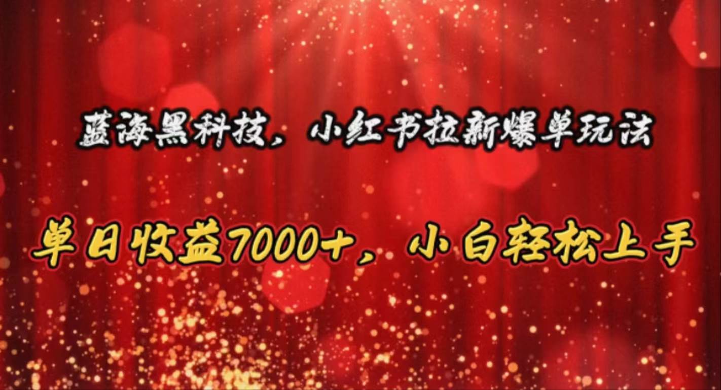 蓝海黑科技，小红书拉新爆单玩法，单日收益7000+，小白轻松上手-九节课