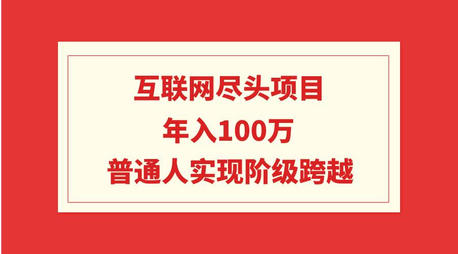 互联网尽头项目：年入100W，普通人实现阶级跨越-九节课