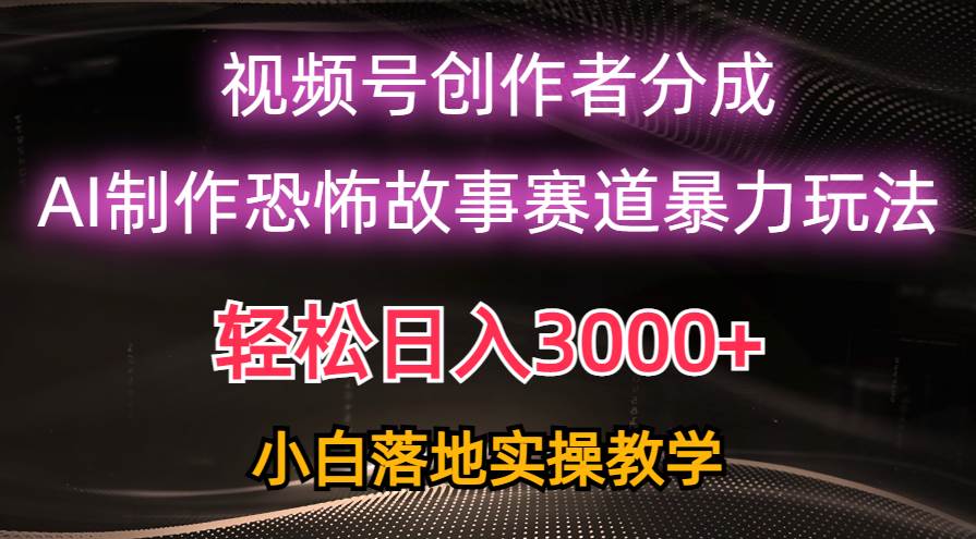 日入3000+，视频号AI恐怖故事赛道暴力玩法，轻松过原创，小白也能轻松上手-九节课