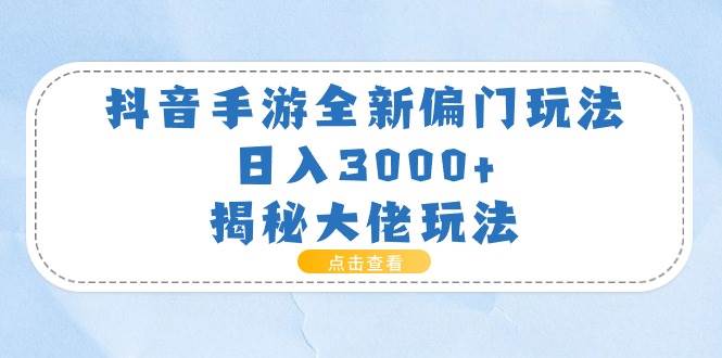 抖音手游全新偏门玩法，日入3000+，揭秘大佬玩法-九节课