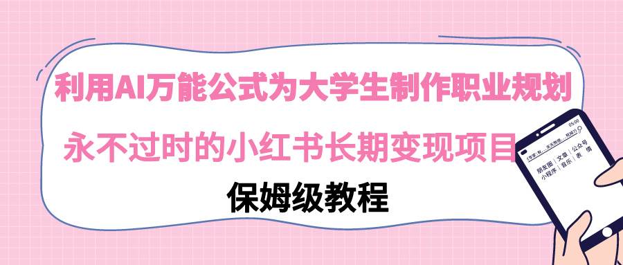 利用AI万能公式为大学生制作职业规划，永不过时的小红书长期变现项目-九节课