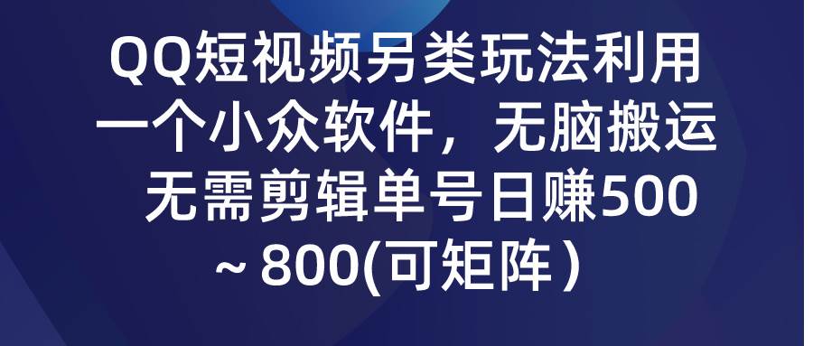 QQ短视频另类玩法，利用一个小众软件，无脑搬运，无需剪辑单号日赚500～…-九节课