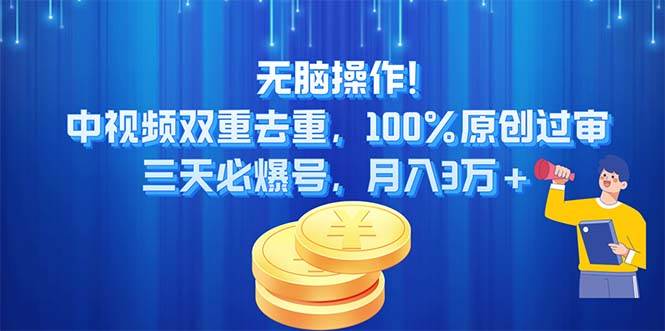 无脑操作!中视频双重去重，100%原创过审，三天必爆号，月入3万+-九节课