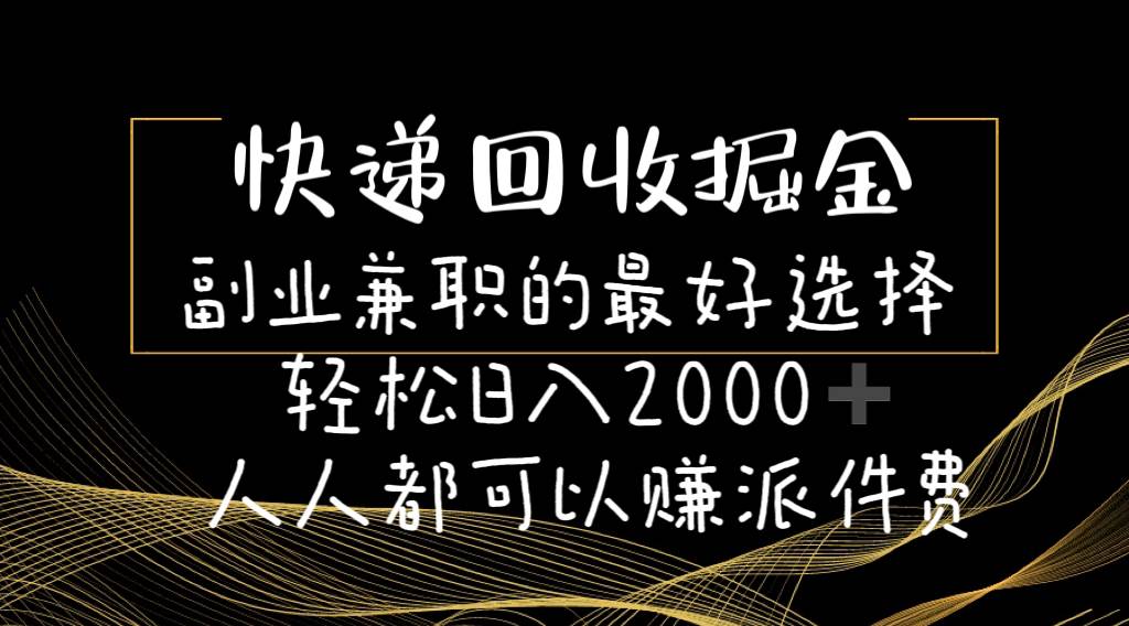 快递回收掘金副业的最好选择轻松一天2000-人人都可以赚派件费-九节课