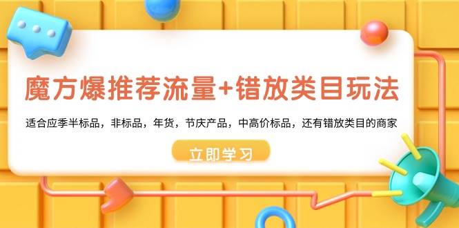 魔方·爆推荐流量+错放类目玩法：适合应季半标品，非标品，年货，节庆产品，中高价标品-九节课