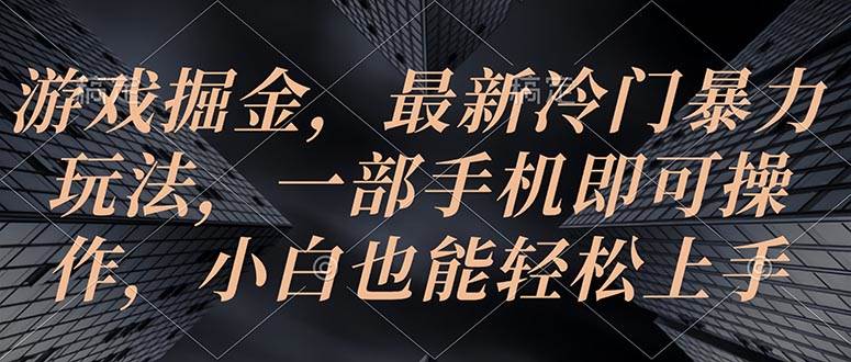 游戏掘金，最新冷门暴力玩法，一部手机即可操作，小白也能轻松上手-九节课