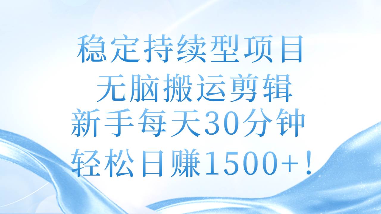 稳定持续型项目，无脑搬运剪辑，新手每天30分钟，轻松日赚1500+！-九节课