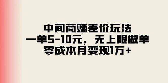 中间商赚差价玩法，一单5-10元，无上限做单，零成本月变现1万+-九节课