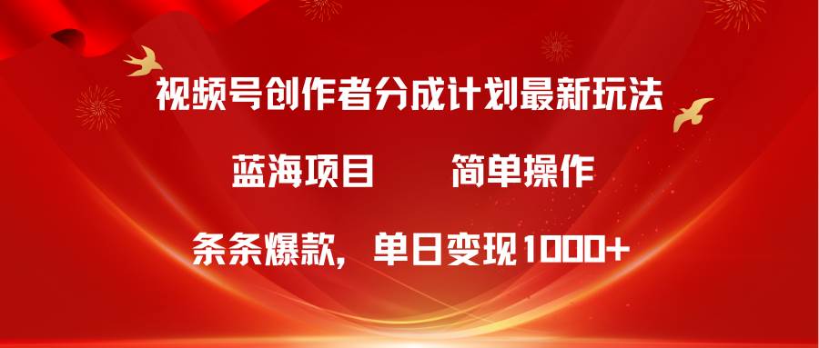 视频号创作者分成5.0，最新方法，条条爆款，简单无脑，单日变现1000+-九节课