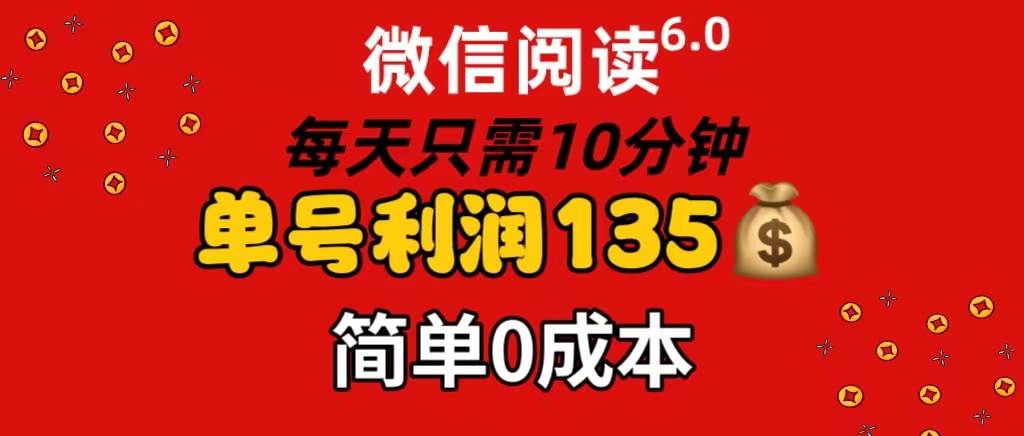 微信阅读6.0，每日10分钟，单号利润135，可批量放大操作，简单0成本-九节课