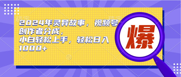 2024年灵异故事，视频号创作者分成，小白轻松上手，轻松日入1000+-九节课