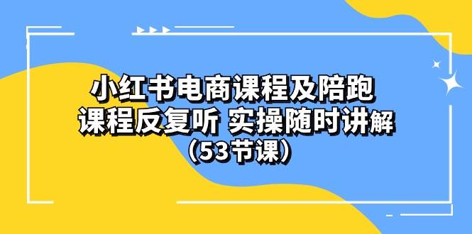 小红书电商课程陪跑课 课程反复听 实操随时讲解 （53节课）-九节课