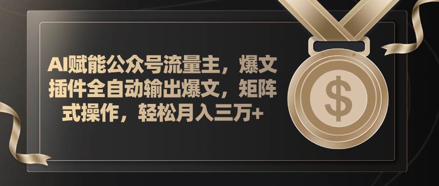 AI赋能公众号流量主，插件输出爆文，矩阵式操作，轻松月入三万+-九节课