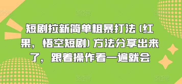 短剧拉新简单粗暴打法(红果，悟空短剧)方法分享出来了，跟着操作看一遍就会-九节课