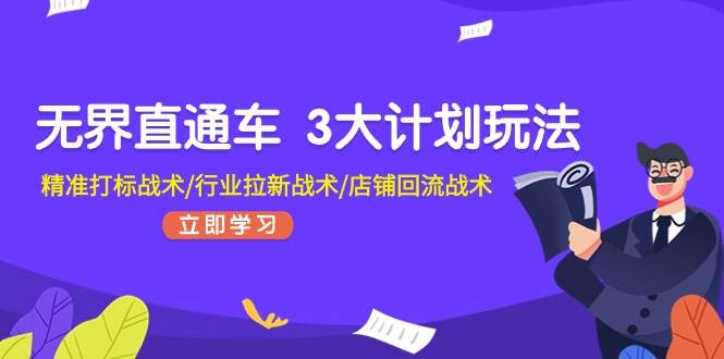 无界直通车 3大计划玩法，精准打标战术/行业拉新战术/店铺回流战术-九节课