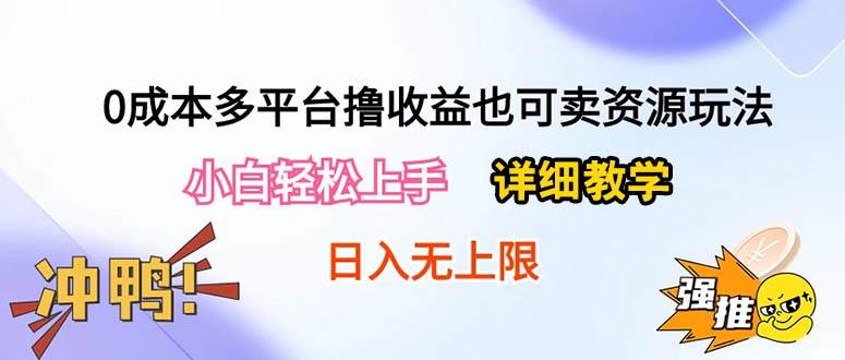 0成本多平台撸收益也可卖资源玩法，小白轻松上手。详细教学日入500+附资源-九节课